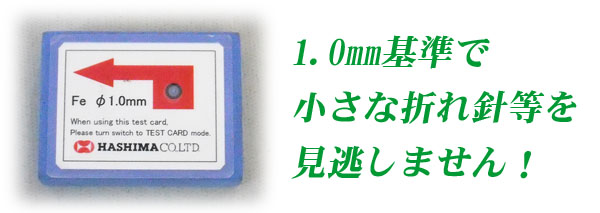 1.0mm基準で小さな折れ針等も見逃しません